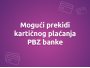 Obavijest o mogućim prekidima kartičnog plaćanja PBZ banke